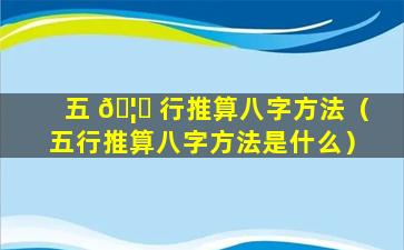 五 🦁 行推算八字方法（五行推算八字方法是什么）